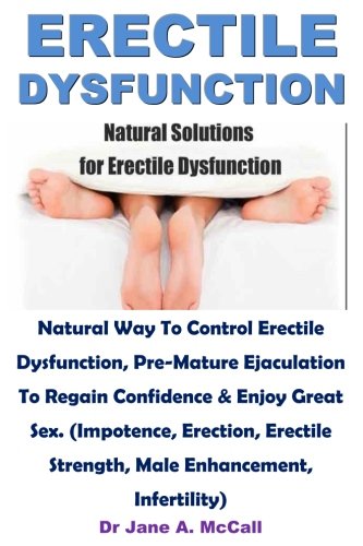 Erectile Dysfunction: Natural Way To Control Erectile Dysfunction, Pre-Mature Ejaculation To Regain Confidence & Enjoy Great Sex. (Impotence, ... Strength, Male Enhancement, Infertility)