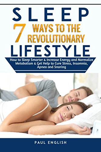 Sleep: 7 Ways to The Revolutionary Lifestyle How to Sleep Smarter & Increase Energy and Normalize Metabolism & Get Help to Cure Stress, Insomnia, ... Sleep problems, Insomnia, Apnea, Snoring)