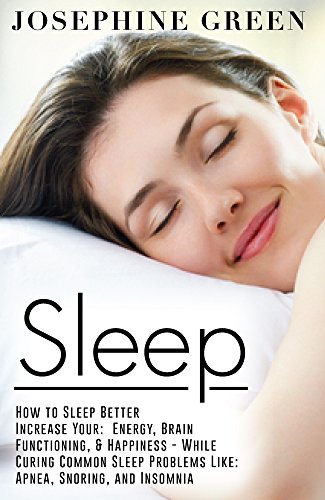 Sleep: How to Sleep Better - Increase Your:  Energy, Brain Functioning, & Happiness - While Curing Common Sleep Problems Like: Apnea, Snoring, and Insomnia ... Better, Sleep Problems, Sleep Tips Book 1)