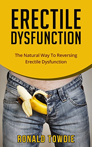 ERECTILE DYSFUNCTION: The Natural Way To Reversing Erectile Dysfunction, erections on demand, (erectile dysfunction, sexual dysfunction, erectile dysfunction ... diet, impotence, how to cure impotence)