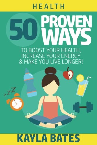 Health: 50 PROVEN Ways to Boost Your Health, Increase Your Energy & Make You Live Longer! (See Results in 24 Hours)