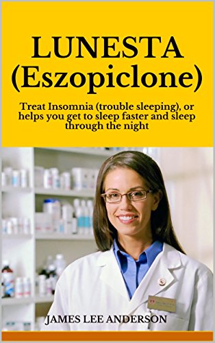 LUNESTA (Eszopiclone): Treat Insomnia (trouble sleeping), or helps you get to sleep faster and sleep through the night