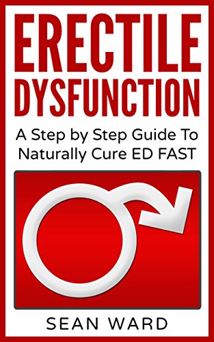 Erectile Dysfunction: A Step by Step Guide To Naturally Cure ED FAST: erectile dysfunction, sexual dysfunction, erectile dysfunction ... diet, impotence, how to cure impotence