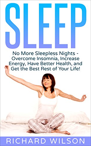 Sleep: No More Sleepless Nights - Overcome Insomnia, Increase Energy, Have Better Health, and Get the Best Rest of Your Life!
