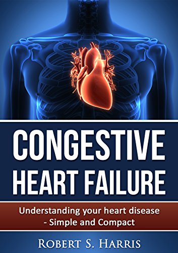 Congestive Heart Failure: Understanding your heart disease - Simple and Compact