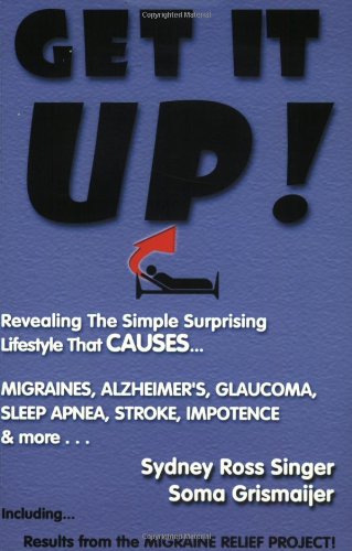 Get It Up! Revealing the Simple Surprising Lifestyle that  Causes Migraines, Alzheimer's, Stroke, Glaucoma, Sleep Apnea, Impotence,...and More!