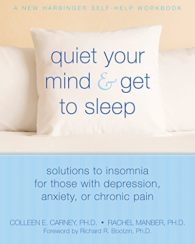 Quiet Your Mind and Get to Sleep: Solutions to Insomnia for Those with Depression, Anxiety or Chronic Pain (New Harbinger Self-Help Workbook)