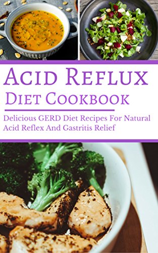 Acid Reflux Diet Cookbook: Delicious GERD Diet Recipes For Natural Acid Reflex And Gastritis Relief (GERD Diet Cookbook Book 1)