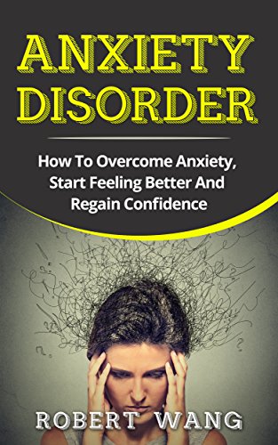 Anxiety Disorder: How To Overcome Anxiety, Start Feeling Better And Regain Confidence