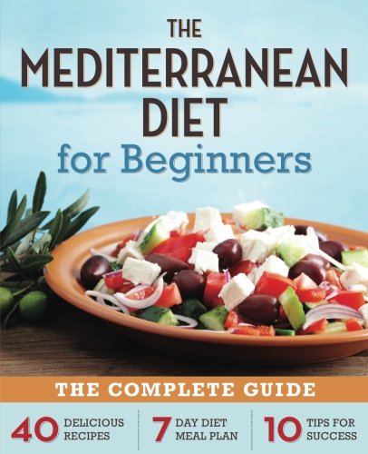 Mediterranean Diet for Beginners: The Complete Guide - 40 Delicious Recipes, 7-Day Diet Meal Plan, and 10 Tips for Success