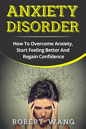 Anxiety Disorder: How To Overcome Anxiety, Start Feeling Better And Regain Confidence
