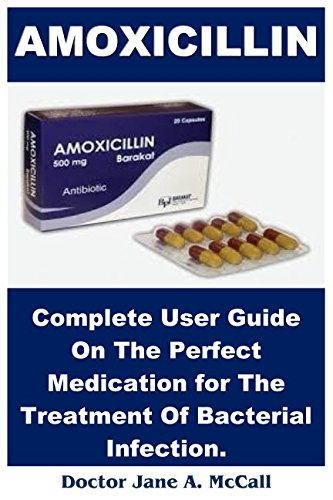 Amoxicillin: Complete User Guide On The Perfect Medication for The Treatment Of Bacterial Infection.